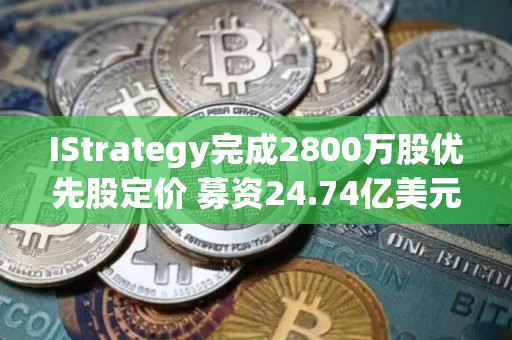 IStrategy完成2800万股优先股定价 募资24.74亿美元