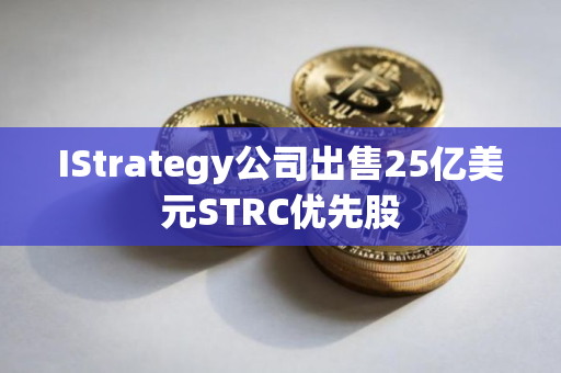 IStrategy公司出售25亿美元STRC优先股