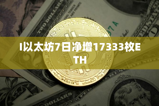 I以太坊7日净增17333枚ETH