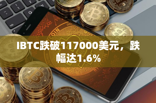 IBTC跌破117000美元，跌幅达1.6%