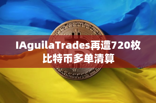 IAguilaTrades再遭720枚比特币多单清算