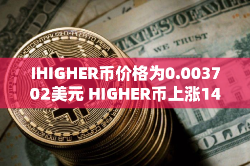 IHIGHER币价格为0.003702美元 HIGHER币上涨14.25%