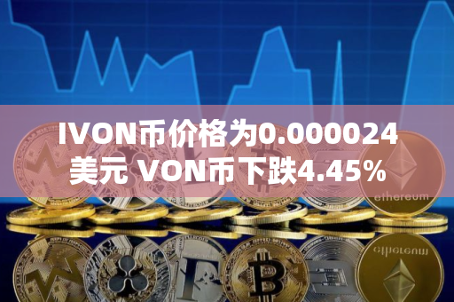 IVON币价格为0.000024美元 VON币下跌4.45%