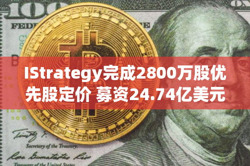 IStrategy完成2800万股优先股定价 募资24.74亿美元