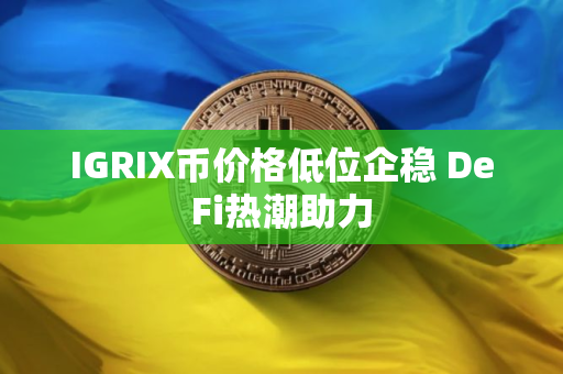 IGRIX币价格低位企稳 DeFi热潮助力