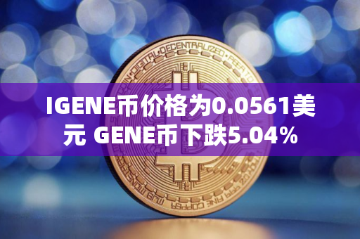 IGENE币价格为0.0561美元 GENE币下跌5.04%