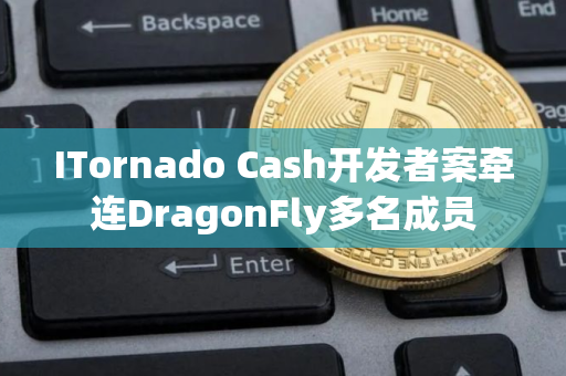 ITornado Cash开发者案牵连DragonFly多名成员