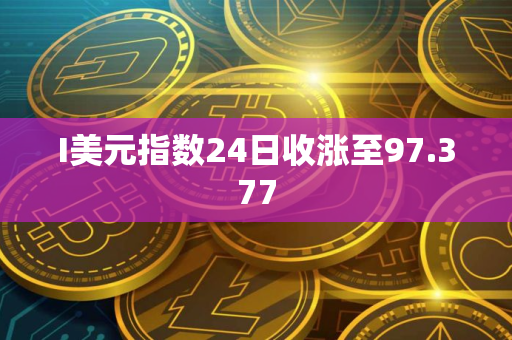 I美元指数24日收涨至97.377