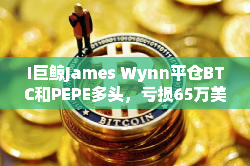 I巨鲸James Wynn平仓BTC和PEPE多头，亏损65万美元