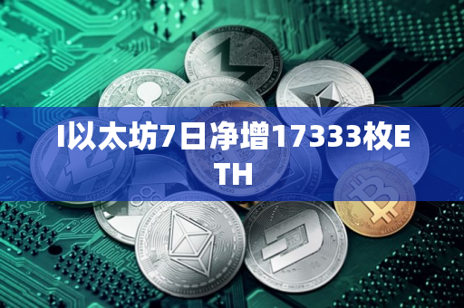 I以太坊7日净增17333枚ETH I以太坊7日净增17333枚ETH
