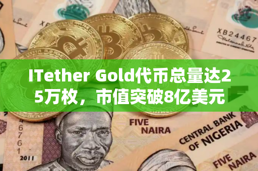ITether Gold代币总量达25万枚，市值突破8亿美元