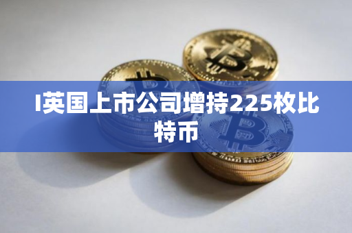 I英国上市公司增持225枚比特币