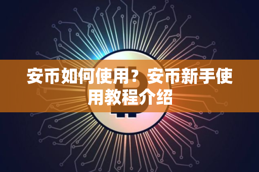 安币如何使用？安币新手使用教程介绍