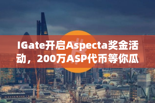 IGate开启Aspecta奖金活动，200万ASP代币等你瓜分
