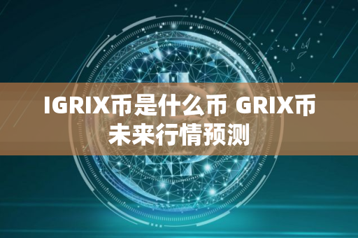IGRIX币是什么币 GRIX币未来行情预测