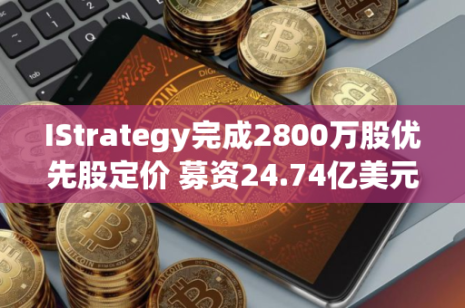 IStrategy完成2800万股优先股定价 募资24.74亿美元