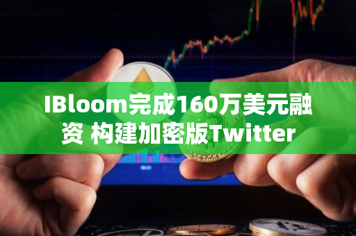 IBloom完成160万美元融资 构建加密版Twitter
