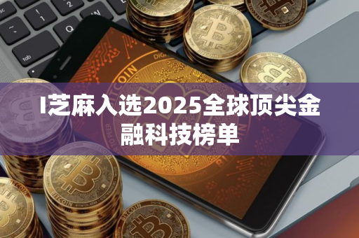 I芝麻入选2025全球顶尖金融科技榜单