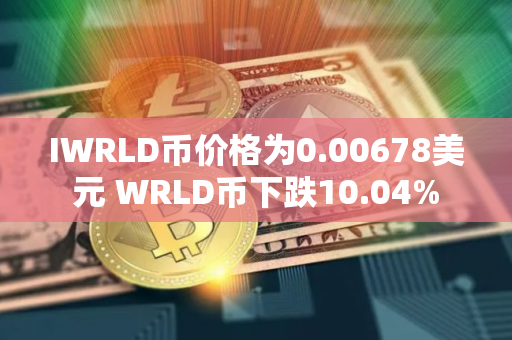 IWRLD币价格为0.00678美元 WRLD币下跌10.04%