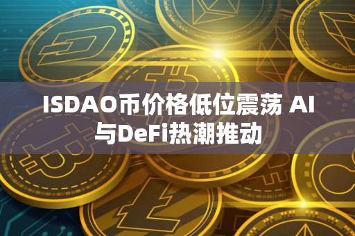 ISDAO币价格低位震荡 AI与DeFi热潮推动