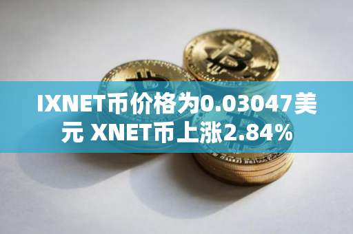 IXNET币价格为0.03047美元 XNET币上涨2.84%