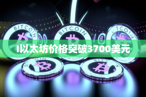 I以太坊价格突破3700美元