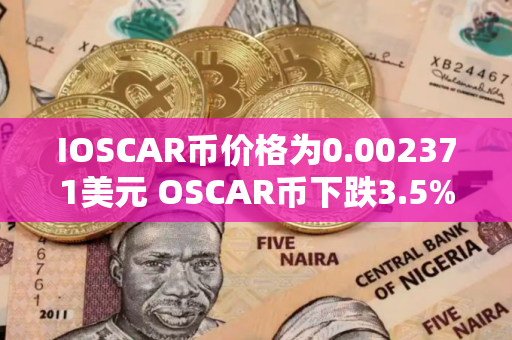 IOSCAR币价格为0.002371美元 OSCAR币下跌3.5% IOSCAR币价格为0.002371美元 OSCAR币下跌3.5%