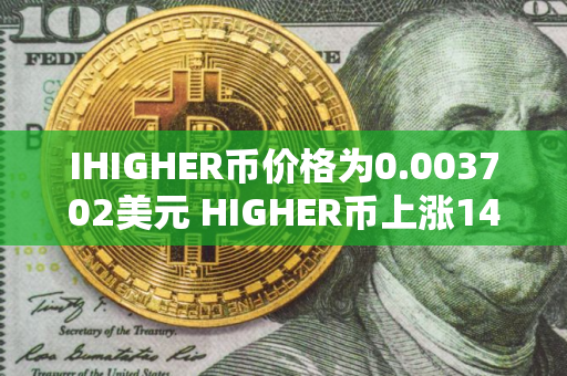 IHIGHER币价格为0.003702美元 HIGHER币上涨14.25%