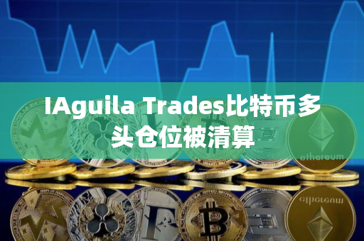 IAguila Trades比特币多头仓位被清算