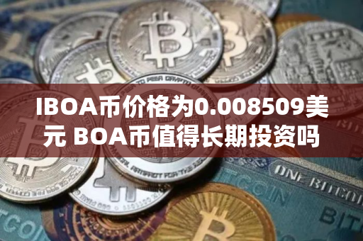 IBOA币价格为0.008509美元 BOA币值得长期投资吗