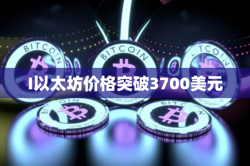 I以太坊价格突破3700美元