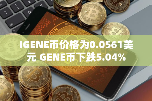 IGENE币价格为0.0561美元 GENE币下跌5.04%