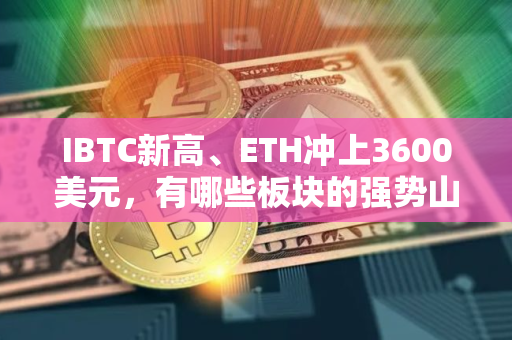 IBTC新高、ETH冲上3600美元，有哪些板块的强势山寨币适合布局?