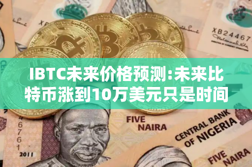 IBTC未来价格预测:未来比特币涨到10万美元只是时间问题