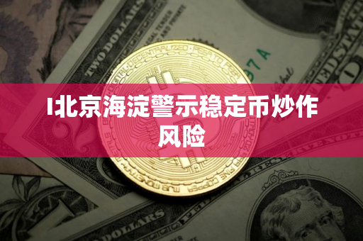 I北京海淀警示稳定币炒作风险