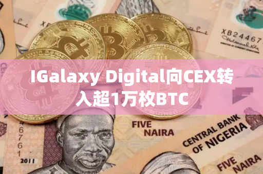 IGalaxy Digital向CEX转入超1万枚BTC