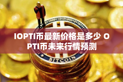 IOPTI币最新价格是多少 OPTI币未来行情预测