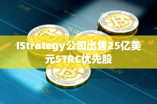 IStrategy公司出售25亿美元STRC优先股