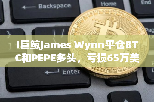 I巨鲸James Wynn平仓BTC和PEPE多头，亏损65万美元