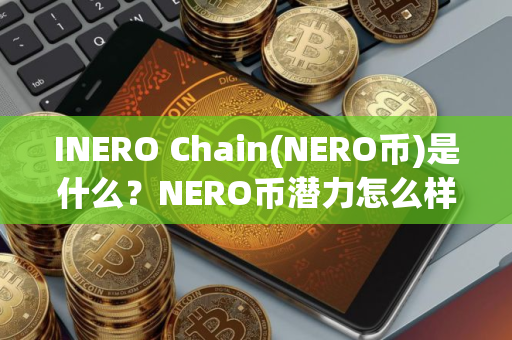 INERO Chain(NERO币)是什么？NERO币潜力怎么样？融资、代币经济介绍