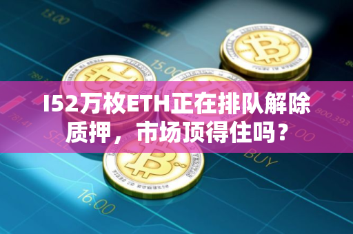 I52万枚ETH正在排队解除质押，市场顶得住吗？