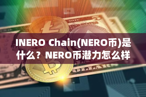 INERO Chain(NERO币)是什么？NERO币潜力怎么样？融资、代币经济介绍