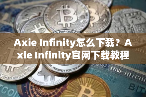 Axie Infinity怎么下载？Axie Infinity官网下载教程