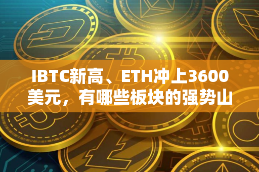 IBTC新高、ETH冲上3600美元，有哪些板块的强势山寨币适合布局?