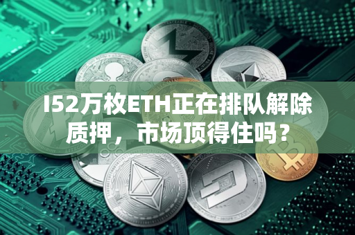 I52万枚ETH正在排队解除质押，市场顶得住吗？