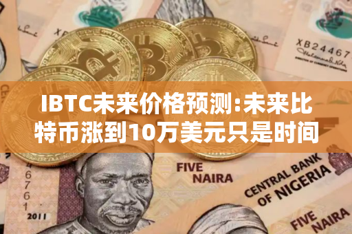 IBTC未来价格预测:未来比特币涨到10万美元只是时间问题