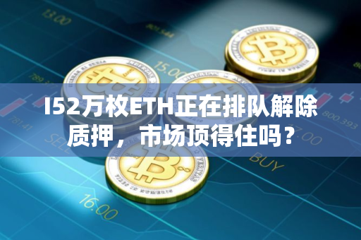 I52万枚ETH正在排队解除质押，市场顶得住吗？