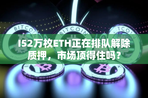 I52万枚ETH正在排队解除质押，市场顶得住吗？