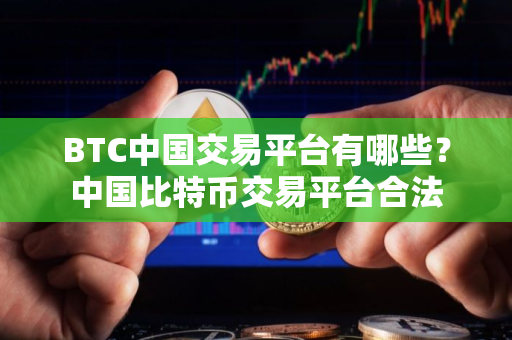 BTC中国交易平台有哪些?中国比特币交易平台合法 BTC中国交易平台有哪些?中国比特币交易平台合法