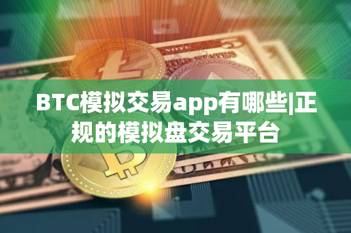 BTC模拟交易app有哪些|正规的模拟盘交易平台